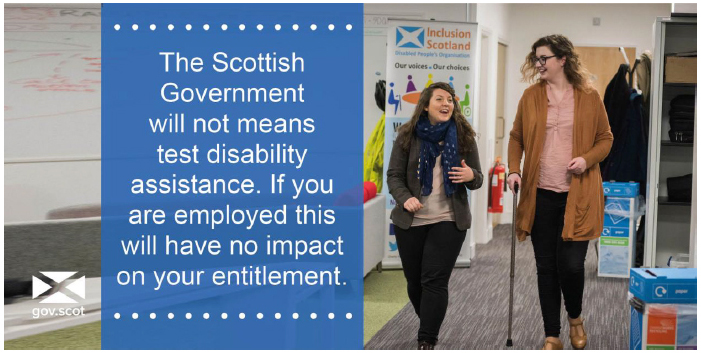Tweet 6 - The Scottish Government will not means test disability assistance. If you are employed this will have no impact on your entitlement. Tweet 6 - The Scottish Government will not means test disability assistance. If you are employed this will have no impact on your entitlement.