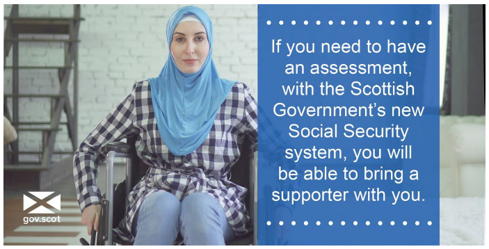 Tweet 9 - If you do need to have an assessment, with the Scottish Government's new Social Security System, you will be able to bring a supporter with you Tweet 9 - If you do need to have an assessment, with the Scottish Government's new Social Security System, you will be able to bring a supporter with you