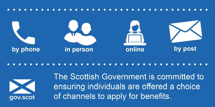 The Scottish Government is committed to ensuring individuals are offered a choice of channels to apply for benefits. The Scottish Government is committed to ensuring individuals are offered a choice of channels to apply for benefits.