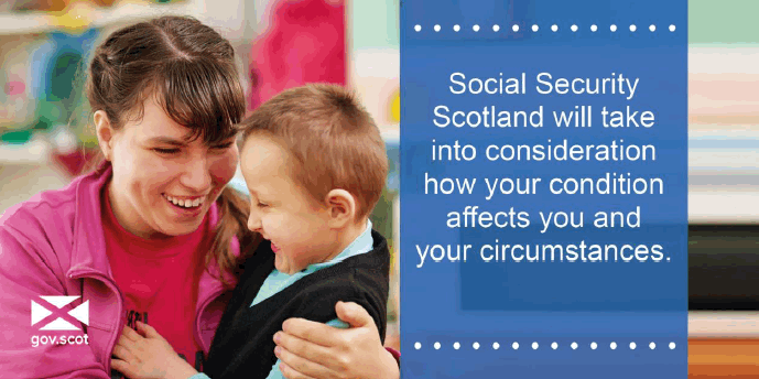 Social Security Scotland will take into consideration how your condition affects you and your circumstances