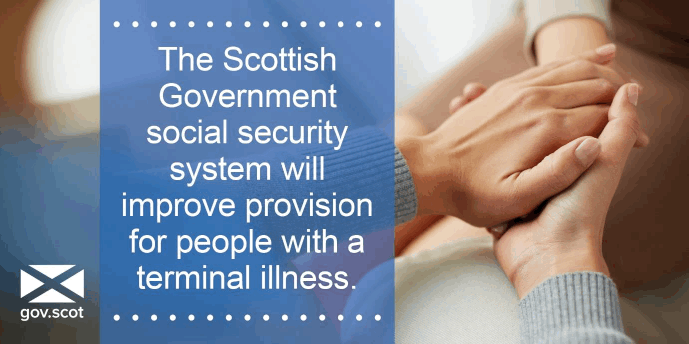 The Scottish Government social security system will improve provision for people with a terminal illness