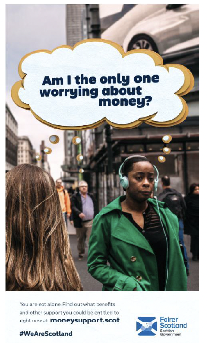 A campaign poster featuring an image of a woman walking down a busy street. A thought bubble above her head reads 'Am I the only one worried about money?'. Supporting text at the foot of the poster reads: You are not alone. Find out what benefits and other support you could be entitled to right now at moneysupport.scot. #WeAreScotland. Fairer Scotland logo