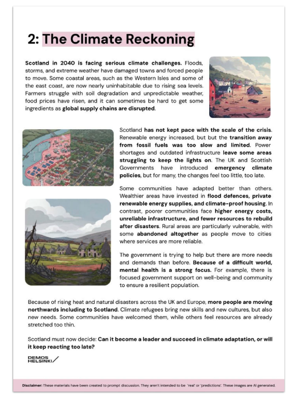 Poster from future state. It reads:
Scotland in 2040 is facing serious climate challenges. Floods, storms, and extreme weather have damaged towns and forced people to move. Some coastal areas, such as the Western Isles and some of the east coast, are now nearly uninhabitable due to rising sea levels. Farmers struggle with soil degradation and unpredictable weather, food prices have risen, and it can sometimes be hard to get some ingredients as global supply chains are disrupted. 
