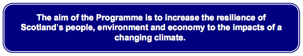 The aim of the Programme is to increase the resilience of Scotland's people, environment and economy to the impacts of a changing climate. The aim of the Programme is to increase the resilience of Scotland's people, environment and economy to the impacts of a changing climate.